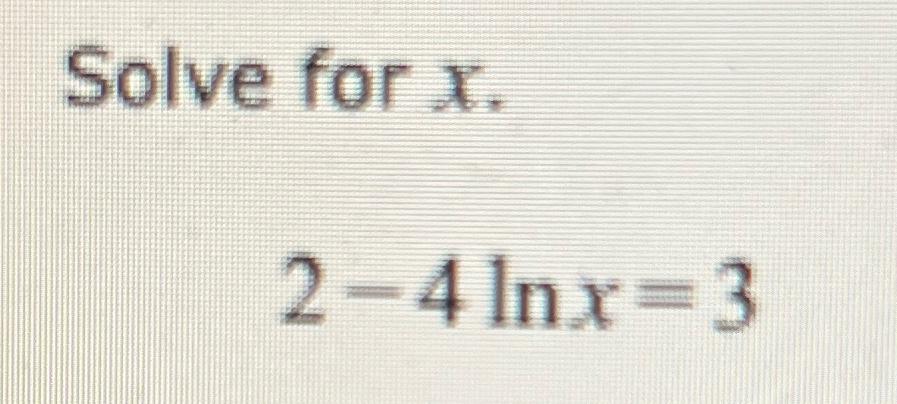 Solved Solve for x.2-4lnx=3 | Chegg.com