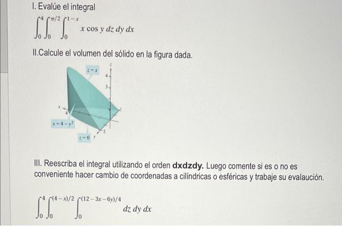 1. Evalúe el integral -X SIT x cos y dz dy dx II.Calcule el volumen del sólido en la figura dada. III. Reescriba el integral