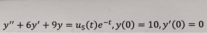 \( y^{\prime \prime}+6 y^{\prime}+9 y=u_{5}(t) e^{-t}, y(0)=10, y^{\prime}(0)=0 \)