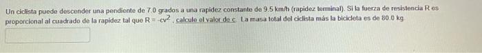 Un ciclista puede descender una pendiente de 70 grados a una rapidez constante de 9.5 km/h (rapidez terminal). Si la fuerza d