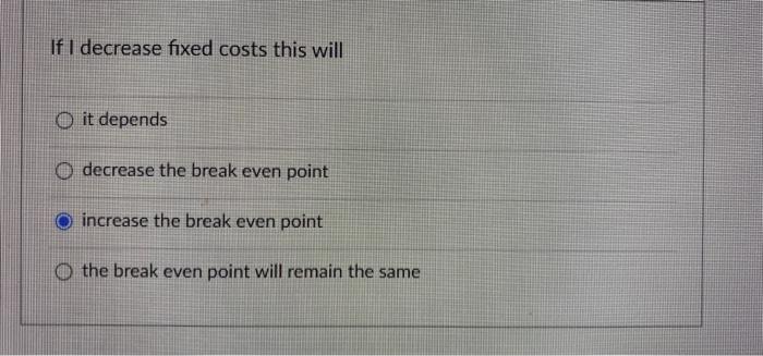 Solved If I decrease fixed costs this will O it depends O | Chegg.com