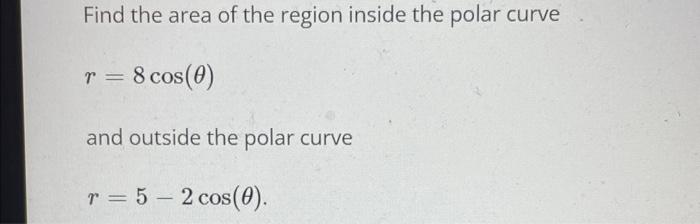 Find the area of the region inside the polar curve
\[
r=8 \cos (\theta)
\]
and outside the polar curve
\[
r=5-2 \cos (\theta)