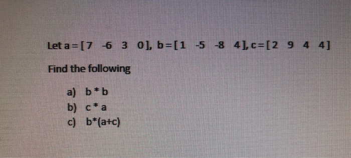 Solved Let a=[7 -6 3 0), b=[1 -5 -8 4],c=[2 9 4 4] Find the | Chegg.com