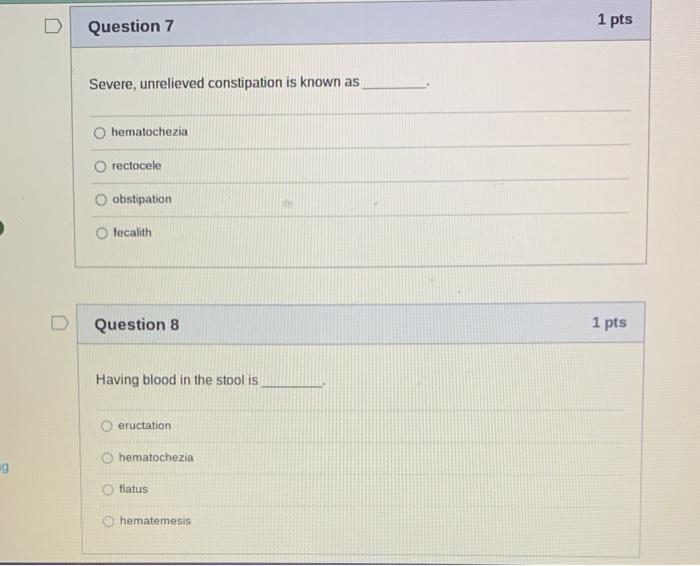 Severe, unrelieved constipation is known as
hematochezia
rectocele
obstipation
fecalith
Question 8
\( 1 \mathrm{pts} \)
Havin