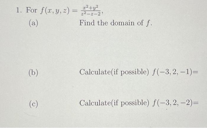 1. For \( f(x, y, z)=\frac{x^{2}+y^{2}}{z^{2}-z-2} \), (a) Find the domain of \( f \). (b) Calculate(if possible) \( f(-3,2,-