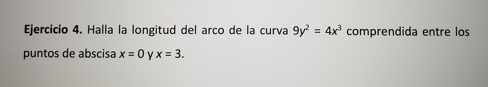 Ejercicio 4. Halla la longitud del arco de la curva \( 9 y^{2}=4 x^{3} \) comprendida entre los puntos de abscisa \( x=0 \) y