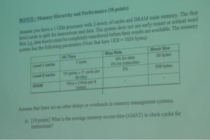 BONUS: Memory Hierarchy and Performance (30 points)
Assume you have a \( \mathrm{I} \mathrm{GHz} \) processor with 2 -levels