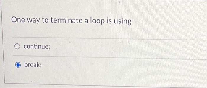 Solved One way to terminate a loop is using continue; break; | Chegg.com