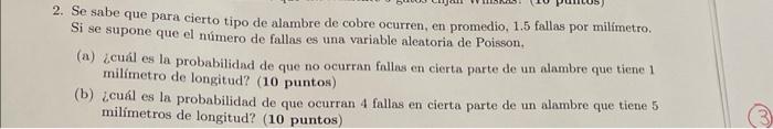 2. Se sabe que para cierto tipo de alambre de cobre ocurren, en promedio, 1.5 fallas por milímetro. Si se supone que el númer