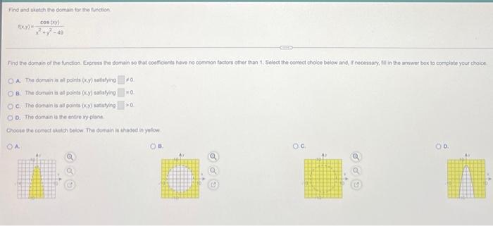Find and sketch the domain for the function
cos xy)
foxy)=-
Find the domain of the function. Express the domain so that coeff