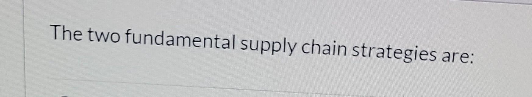 Solved The two fundamental supply chain strategies are: | Chegg.com