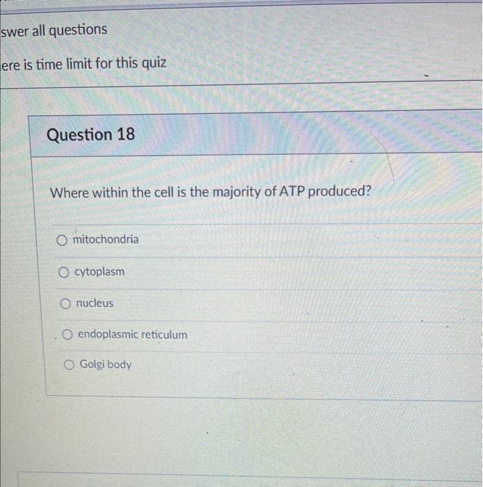 Where within the cell is the majority of ATP produced?
mitochondria
cytoplasm
nucleus
endoplasmic reticulum
Golgi body