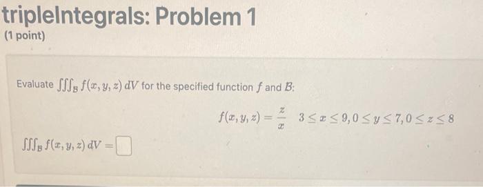 triplelntegrals: Problem 1 (1 point) Evaluate \( \iiint_{B} f(x, y, z) d V \) for the specified function \( f \) and \( \math