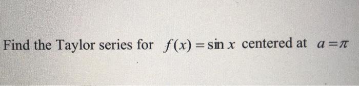 Solved Find the Taylor series for f(x) = sin x centered at | Chegg.com