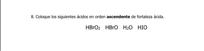 8. Coloque los siguientes ácidos en orden ascendente de fortaleza ácida.