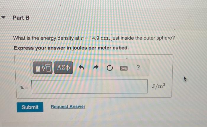 What is the energy density at \( r=14.9 \mathrm{~cm} \), just inside the outer sphere?
Express your answer in joules per mete