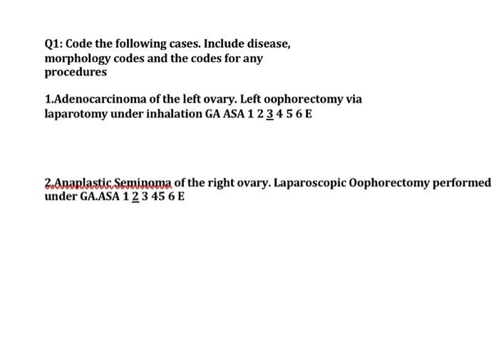 Q1: Code the following cases. Include disease, morphology codes and the codes for any procedures 1.Adenocarcinoma of the left