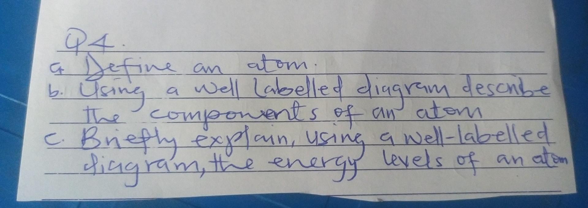 4.A.
b. Using a well Labelled diagram descibe the componients of an atom
e. Briefly explain, using a well-labelled diagram, t