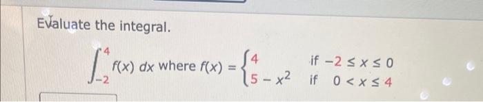 Evaluate the integral. \[ \int_{-2}^{4} f(x) d x \text { where } f(x)=\left\{\begin{array}{ll} 4 & \text { if }-2 \leq x \leq