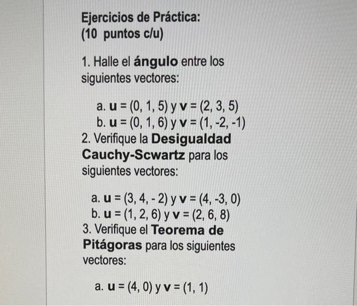 Ejercicios de Práctica: (10 puntos c/u) 1. Halle el ángulo entre los siguientes vectores: a. u = (0, 1, 5) y v = (2, 3, 5) b.