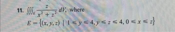 11. \( \iiint_{E} \frac{z}{x^{2}+z^{2}} d V \), where \[ E=\{(x, y, z) \mid 1 \leqslant y \leqslant 4, y \leqslant z \leqslan