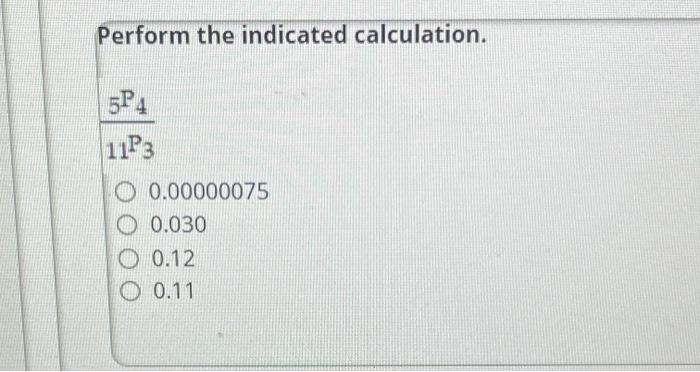 Solved Perform the indicated calculation. 5P4 11P3 O | Chegg.com
