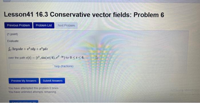 Lesson4116.3 Conservative vector fields: Problem 6
(1 point)
Evaluate
\( \iint_{c} 2 x y z d x+x^{2} z d y+x^{2} y d z \)
ove