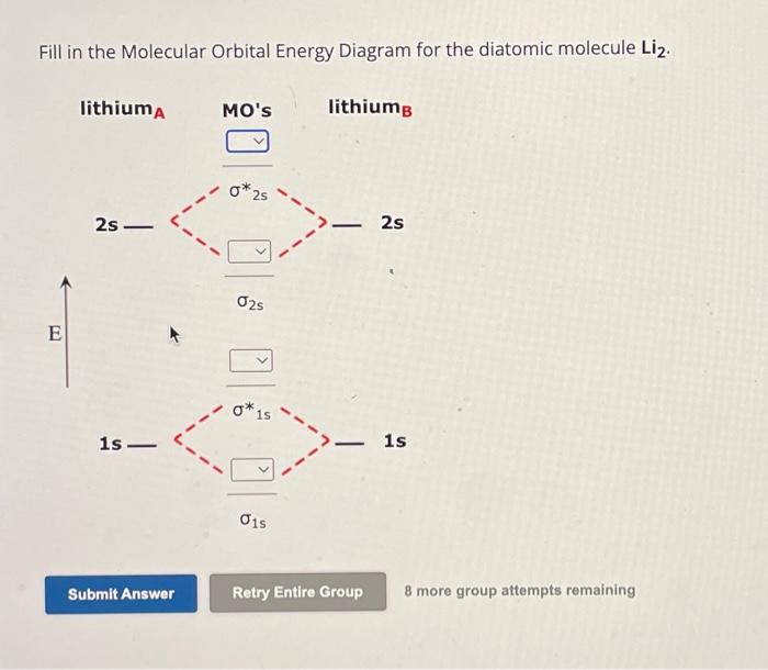 Fill in the Molecular Orbital Energy Diagram for the diatomic molecule \( \mathbf{L i}_{2} \).
8 more group attempts remainin