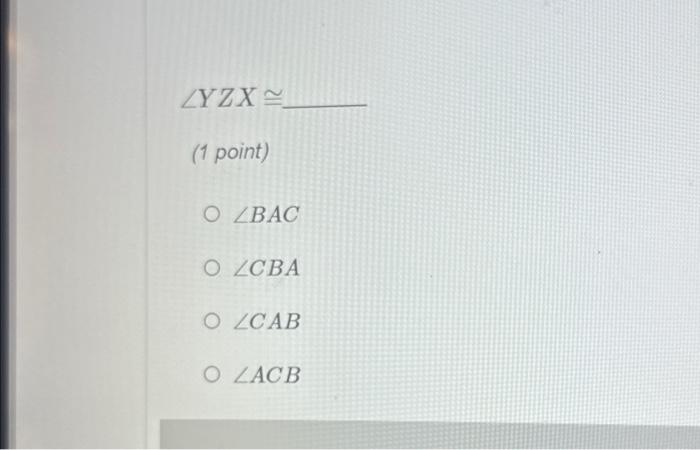Solved ∠YZX≅ (1 point)∠BAC ∠CBA ∠CAB ∠ACB | Chegg.com