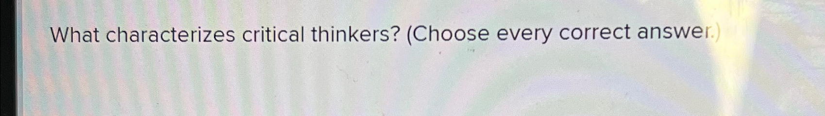 Solved What characterizes critical thinkers? (Choose every | Chegg.com