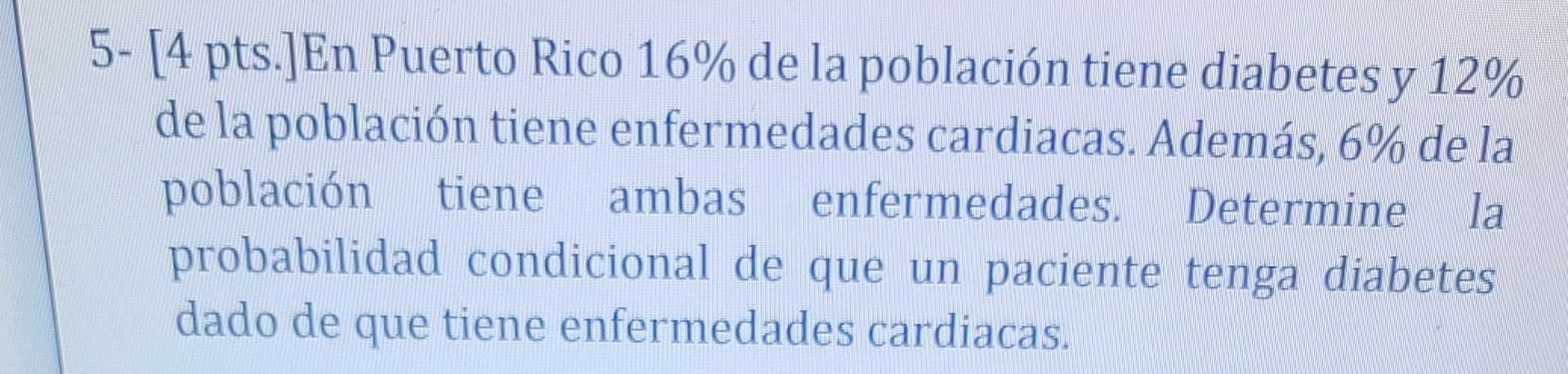 5- [4 pts.]En Puerto Rico \( 16 \% \) de la población tiene diabetes y \( 12 \% \) de la población tiene enfermedades cardiac