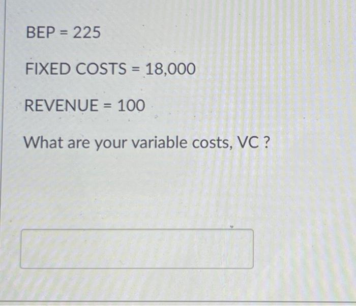 Solved BEP=225 FIXED COSTS =18,000 REVENUE =100 What are