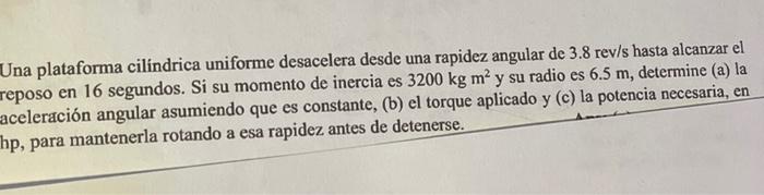 Una plataforma cilindrica uniforme desacelera desde una rapidez angular de \( 3.8 \mathrm{rev} / \mathrm{s} \) hasta alcanzar
