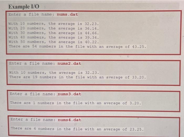 Example I/O
Enter a file name: nums.dat
With 10 numbers, the average is \( 32.23 \). With 20 numbers, the average is \( 36.14