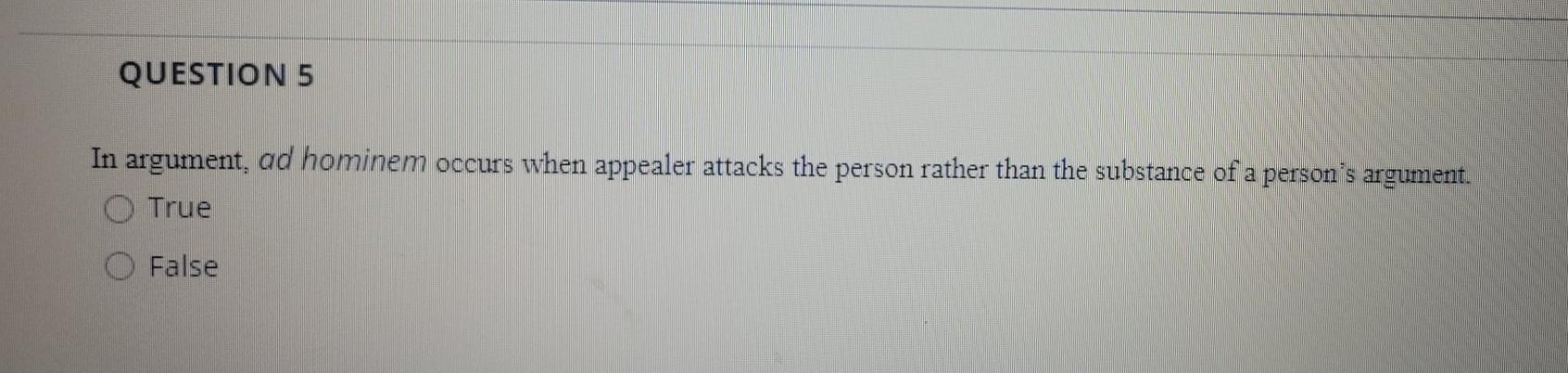 QUESTION 5 In argument, ad hominem occurs when appealer attacks the person rather than the substance of a persons argument.