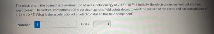 The electrons in the beam of a television tube have a kinetic energy of \( 2.17 \times 10^{-15} \mathrm{~J} \), Initially, th