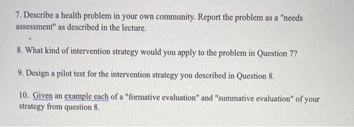 7. Describe a health problem in your own community. Report the problem as a needs assessment as described in the lecture. 8