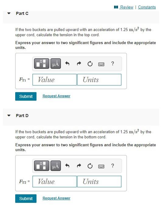 If the two buckets are pulled upward with an acceleration of \( 1.25 \mathrm{~m} / \mathrm{s}^{2} \) by the upper cord, calcu