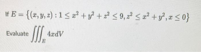 If E = {(x, y, z): 152? + y2 + x2 < 9,22 < 2? +1, +0} III 4xdV Evaluate E