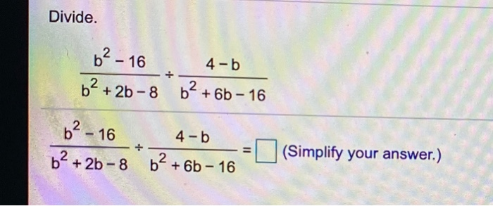 Solved Divide. b² - 16 2 bº + 2b - 8 4-b b2 + 6b - 16 6² - | Chegg.com