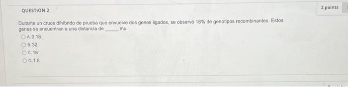 Durante un cruce dihibrido de prueba que envuelve dos genes ligados, se observo \( 18 \% \) de genotipos recombinantes. Estos