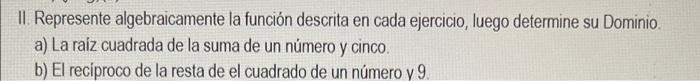 II. Represente algebraicamente la función descrita en cada ejercicio, luego determine su Dominio. a) La raíz cuadrada de la s