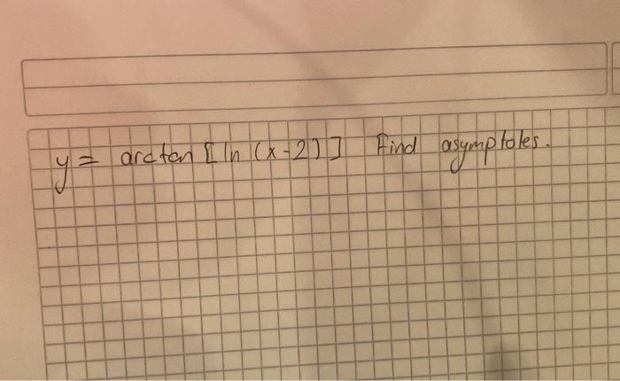 \( y=\arctan [\ln (x-2)] \) Find asymptotes.