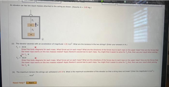 An elevator car has two equal masses attached to the ceiling as shown. (Assume \( m=3.85 \mathrm{~kg} \).)
(a) The elevater a