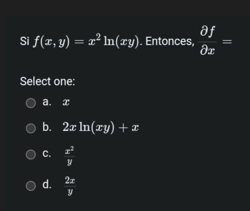 Si \( f(x, y)=x^{2} \ln (x y) \). Entonces, \( \frac{\partial f}{\partial x}= \) Select one: a. \( x \) b. \( 2 x \ln (x y)+x