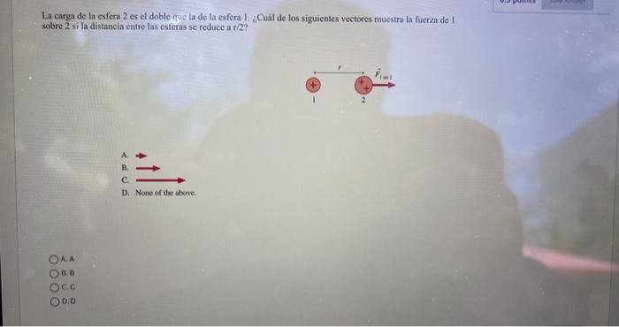 La carga de la esfera 2 es el doble que la de la esfera 1 \&Cual de los siguientes veetores muestra la fuerza de 1 sobre 2 si