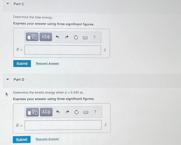 Determine the total energy.
Express your answer using three significant figures.
Part D
Determine the kinetic energy when \(