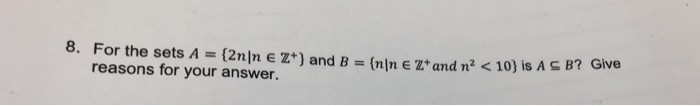 8. For the sets A = {2nn E Z*) and B = {nin e Zt and n? < 10) is ASB reasons for your answer.