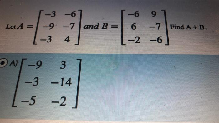 Solved -6 9 Let A = -3 -6 -9 -7 and B= -3 4 6 -7 Find A + B. | Chegg.com