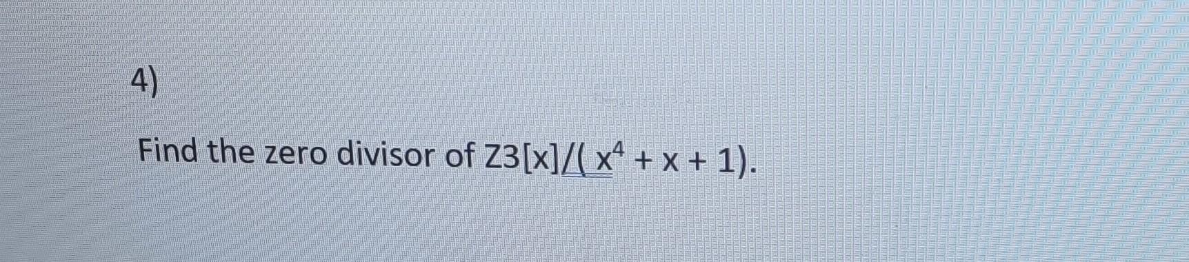 Solved Find the zero divisor of Z3[x]/(x4+x+1) | Chegg.com